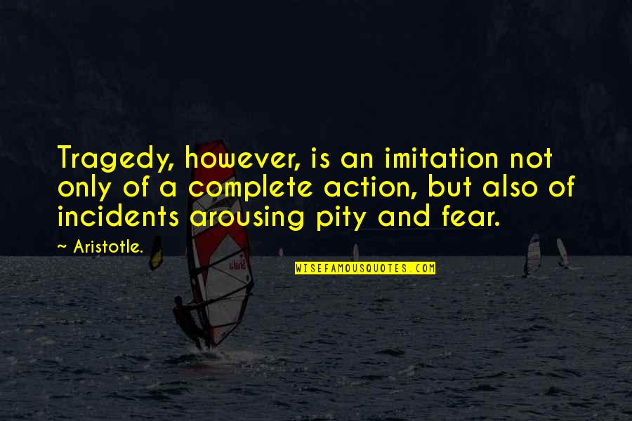 Action And Fear Quotes By Aristotle.: Tragedy, however, is an imitation not only of