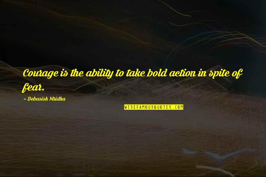 Action And Fear Quotes By Debasish Mridha: Courage is the ability to take bold action