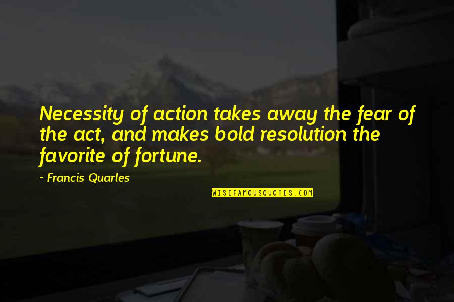Action And Fear Quotes By Francis Quarles: Necessity of action takes away the fear of