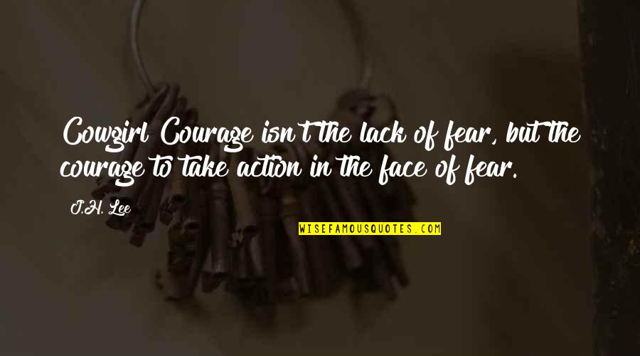 Action And Fear Quotes By J.H. Lee: Cowgirl Courage isn't the lack of fear, but