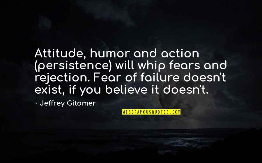 Action And Fear Quotes By Jeffrey Gitomer: Attitude, humor and action (persistence) will whip fears