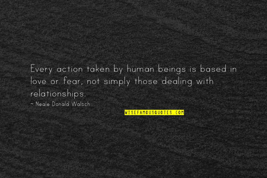 Action And Fear Quotes By Neale Donald Walsch: Every action taken by human beings is based