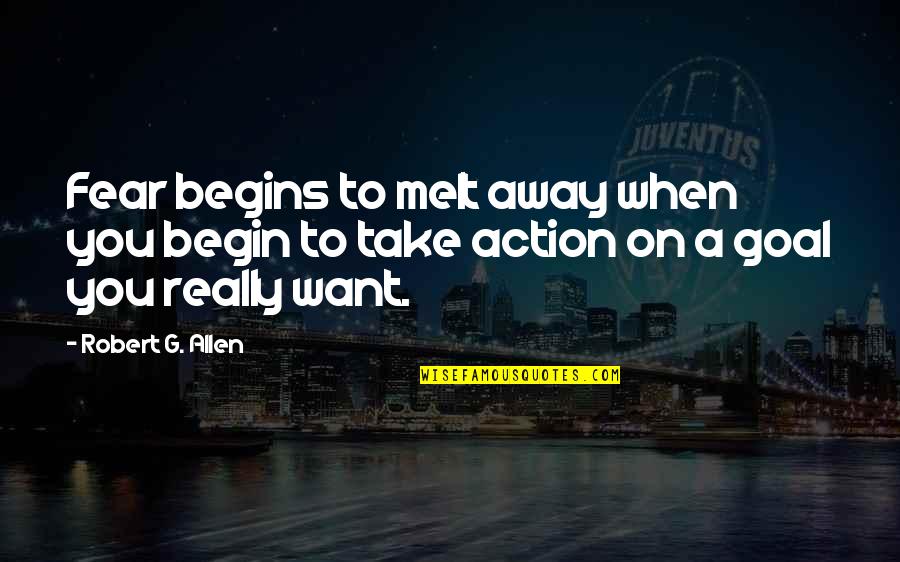 Action And Fear Quotes By Robert G. Allen: Fear begins to melt away when you begin