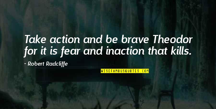 Action And Fear Quotes By Robert Radcliffe: Take action and be brave Theodor for it