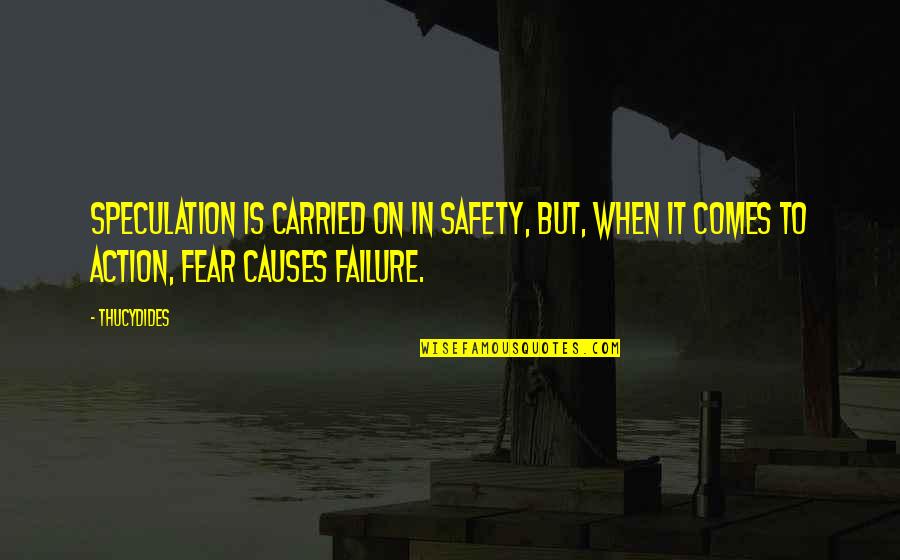 Action And Fear Quotes By Thucydides: Speculation is carried on in safety, but, when