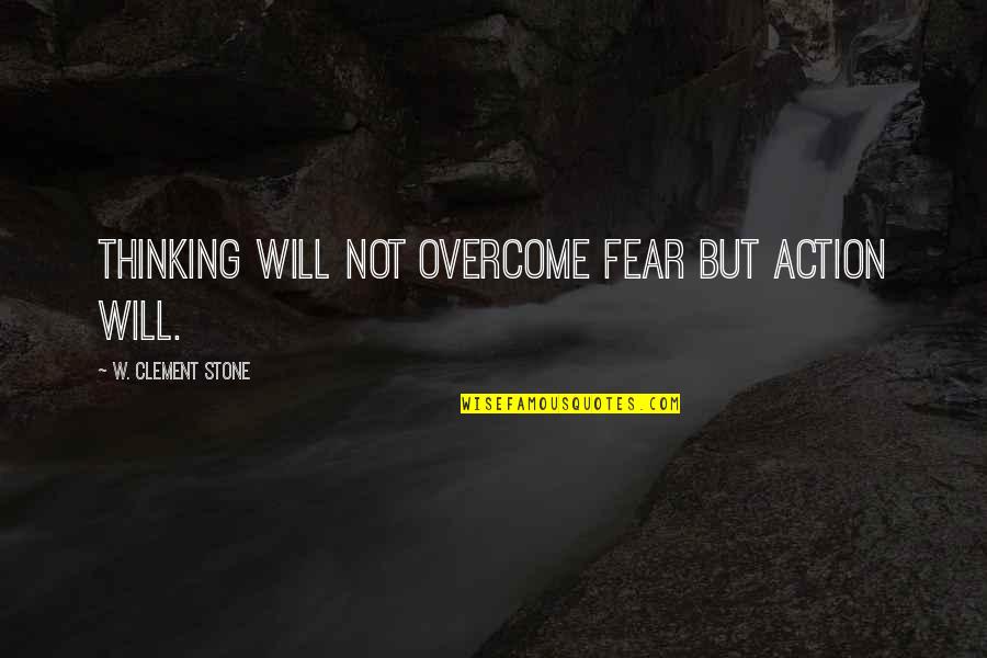 Action And Fear Quotes By W. Clement Stone: Thinking will not overcome fear but action will.