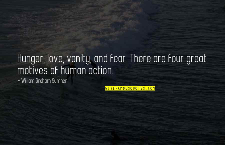 Action And Fear Quotes By William Graham Sumner: Hunger, love, vanity, and fear. There are four