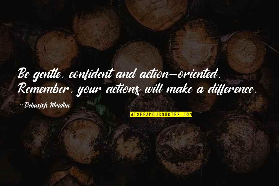 Action And Love Quotes By Debasish Mridha: Be gentle, confident and action-oriented. Remember, your actions