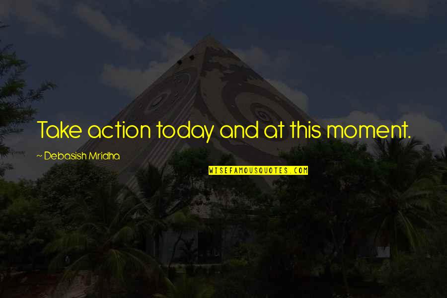 Action And Love Quotes By Debasish Mridha: Take action today and at this moment.