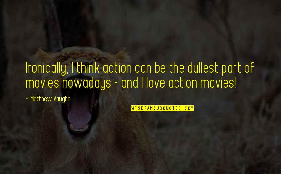 Action And Love Quotes By Matthew Vaughn: Ironically, I think action can be the dullest