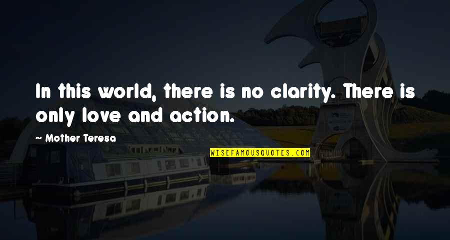 Action And Love Quotes By Mother Teresa: In this world, there is no clarity. There