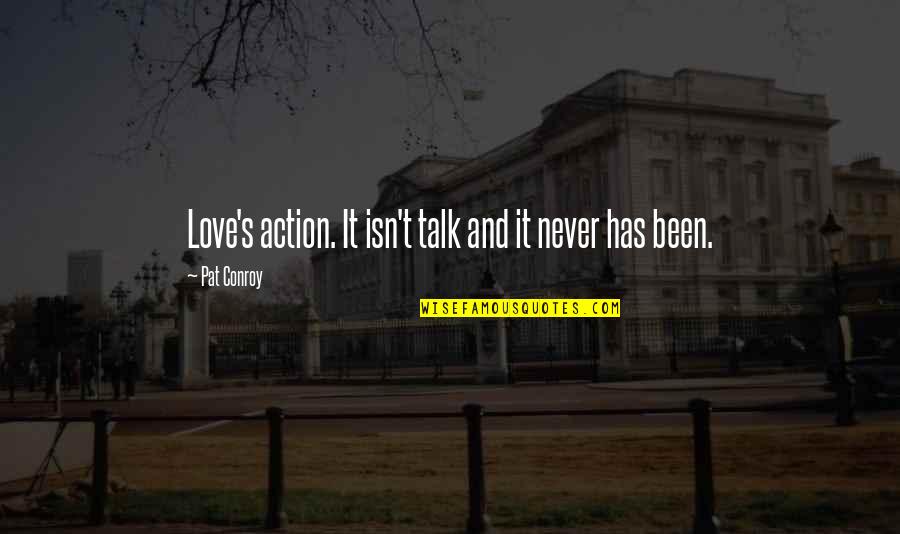 Action And Love Quotes By Pat Conroy: Love's action. It isn't talk and it never