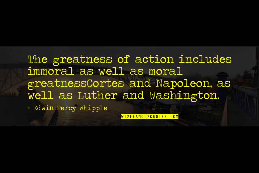Action And Quotes By Edwin Percy Whipple: The greatness of action includes immoral as well