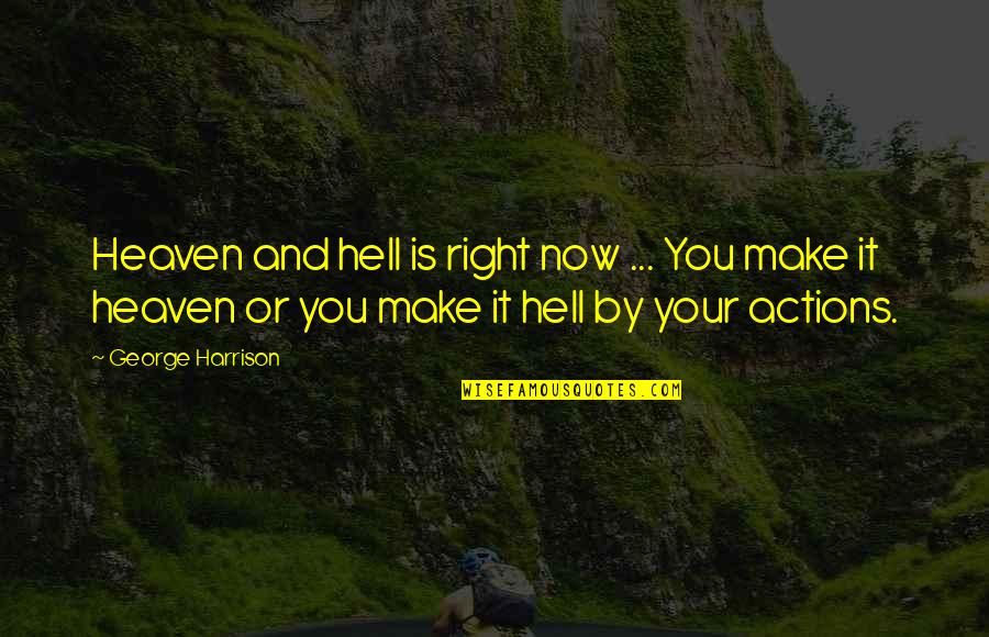 Action And Quotes By George Harrison: Heaven and hell is right now ... You