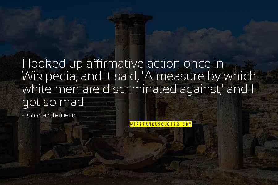 Action And Quotes By Gloria Steinem: I looked up affirmative action once in Wikipedia,
