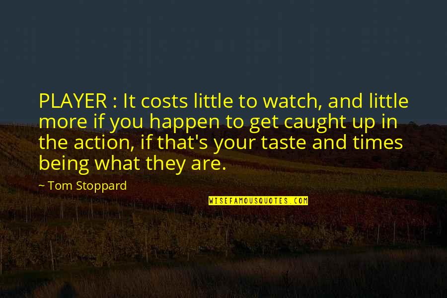 Action And Quotes By Tom Stoppard: PLAYER : It costs little to watch, and