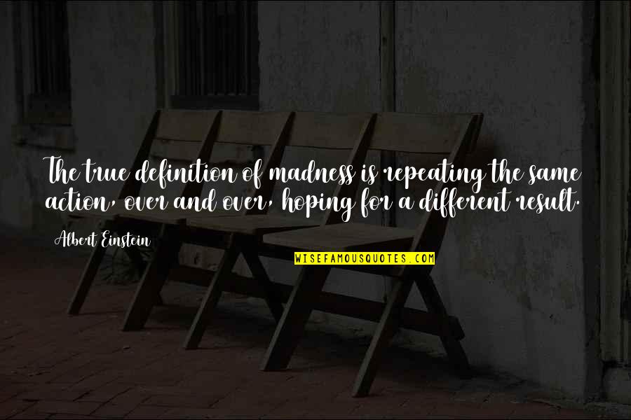 Action And Result Quotes By Albert Einstein: The true definition of madness is repeating the
