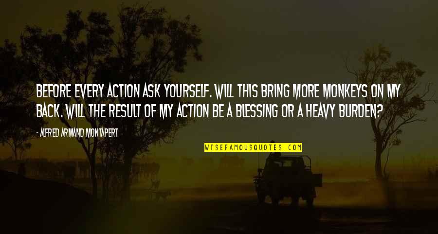 Action And Result Quotes By Alfred Armand Montapert: Before every action ask yourself. Will this bring