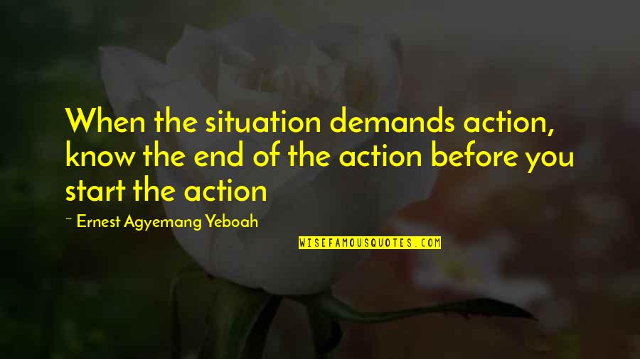 Action And Result Quotes By Ernest Agyemang Yeboah: When the situation demands action, know the end