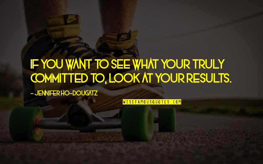 Action And Result Quotes By Jennifer Ho-Dougatz: If you want to see what your truly