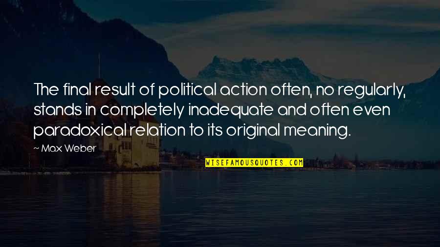 Action And Result Quotes By Max Weber: The final result of political action often, no