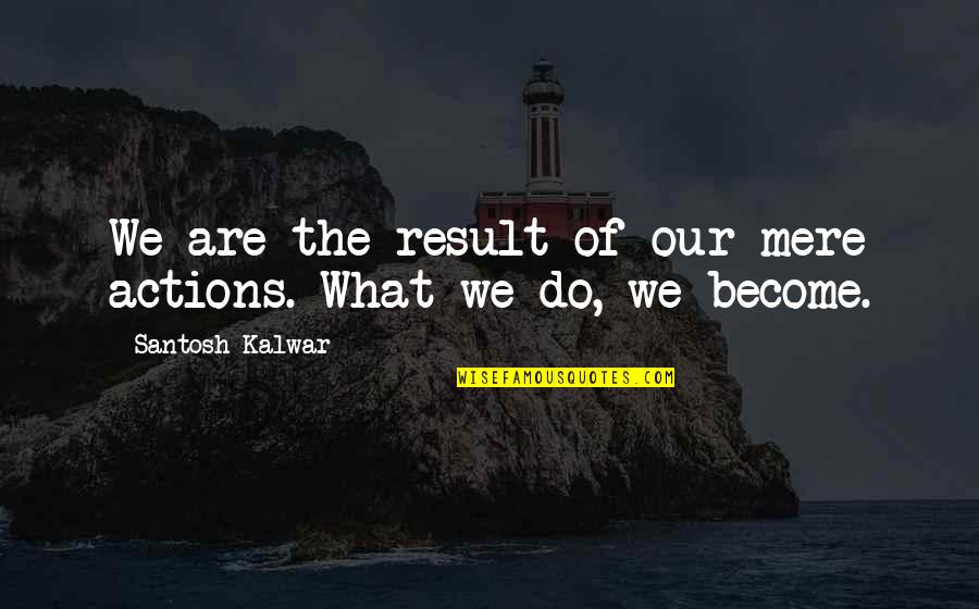 Action And Result Quotes By Santosh Kalwar: We are the result of our mere actions.