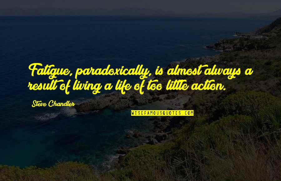 Action And Result Quotes By Steve Chandler: Fatigue, paradoxically, is almost always a result of
