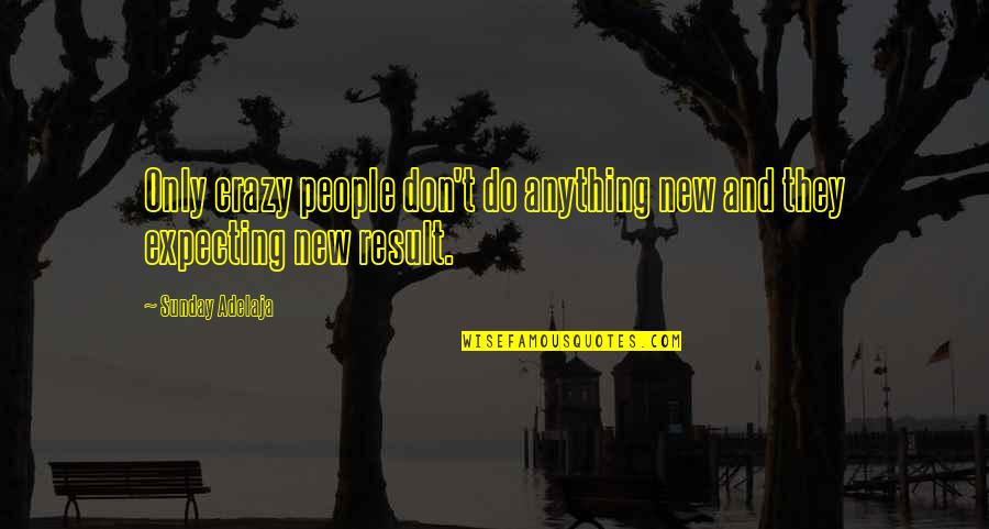 Action And Result Quotes By Sunday Adelaja: Only crazy people don't do anything new and