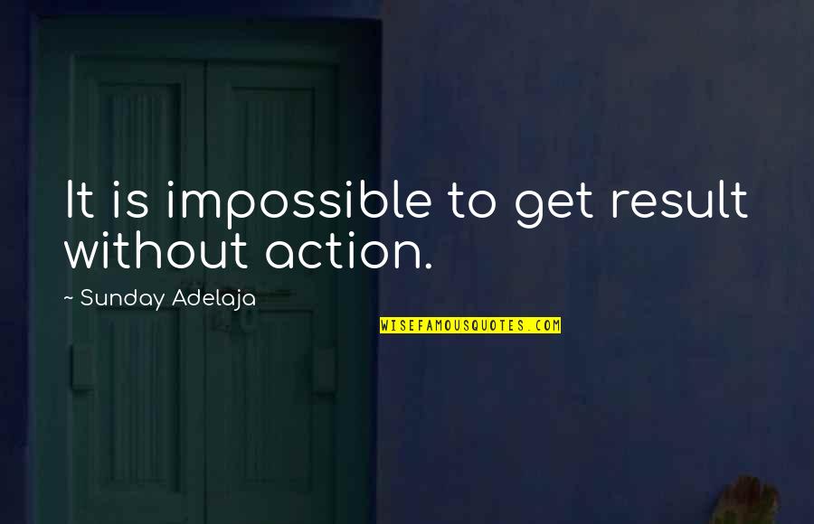 Action And Result Quotes By Sunday Adelaja: It is impossible to get result without action.