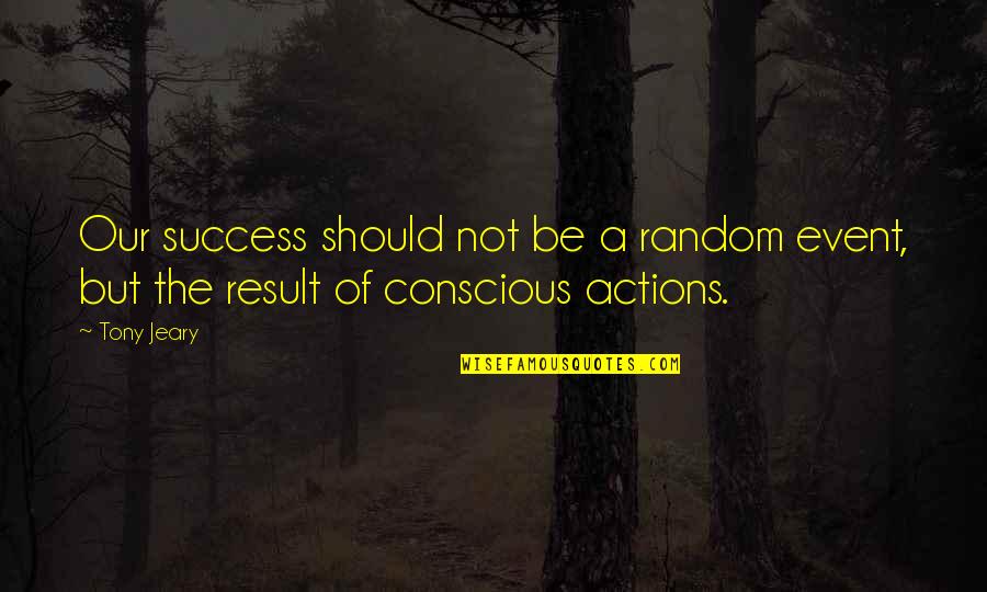 Action And Result Quotes By Tony Jeary: Our success should not be a random event,