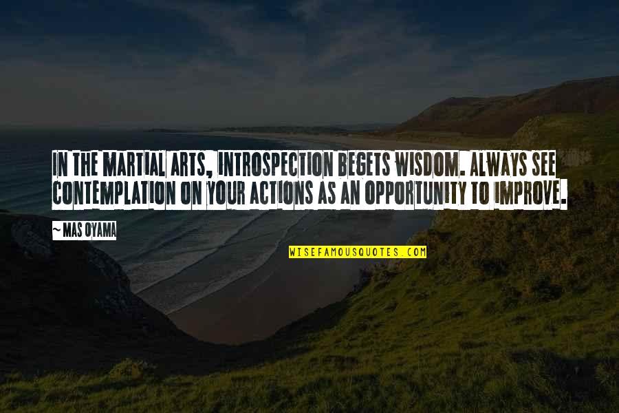 Action Begets Action Quotes By Mas Oyama: In the martial arts, introspection begets wisdom. Always