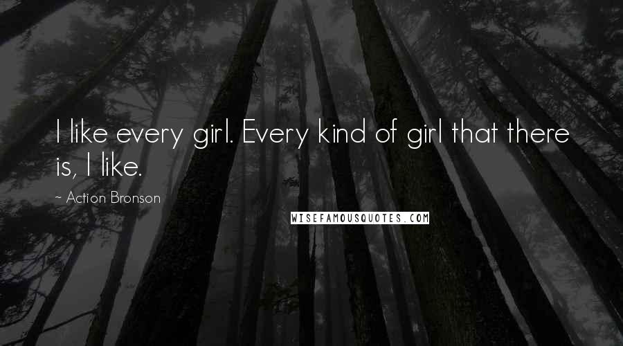 Action Bronson quotes: I like every girl. Every kind of girl that there is, I like.