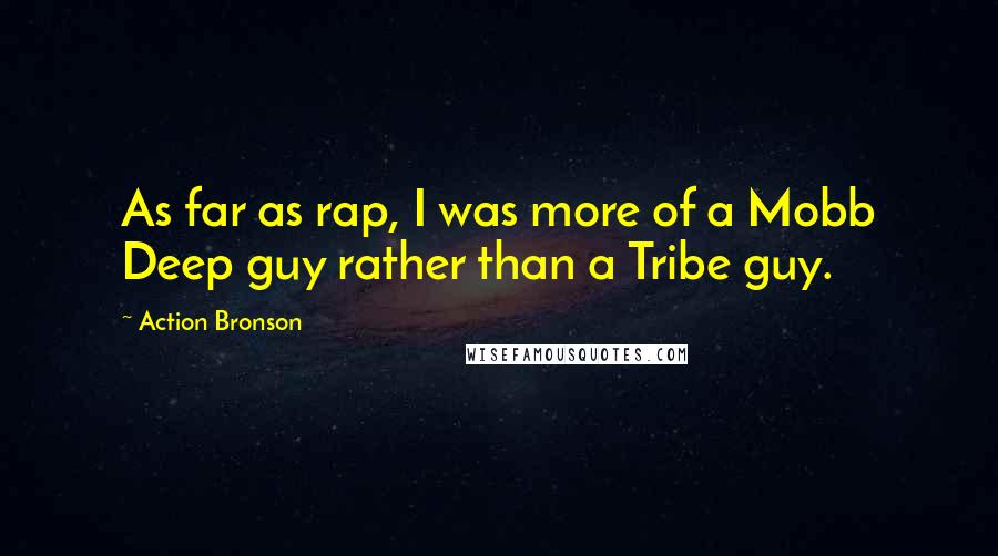 Action Bronson quotes: As far as rap, I was more of a Mobb Deep guy rather than a Tribe guy. Action Bronson quotes: As far as rap, I was more of a Mobb Deep guy rather than a Tribe guy.