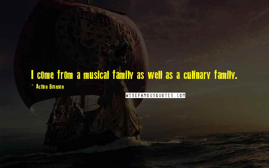 Action Bronson quotes: I come from a musical family as well as a culinary family. Action Bronson quotes: I come from a musical family as well as a culinary family.