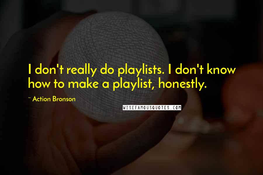 Action Bronson quotes: I don't really do playlists. I don't know how to make a playlist, honestly.