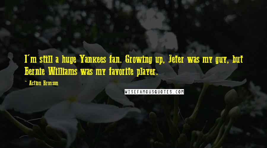 Action Bronson quotes: I'm still a huge Yankees fan. Growing up, Jeter was my guy, but Bernie Williams was my favorite player.