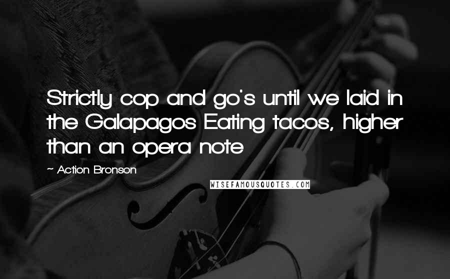 Action Bronson quotes: Strictly cop and go's until we laid in the Galapagos Eating tacos, higher than an opera note