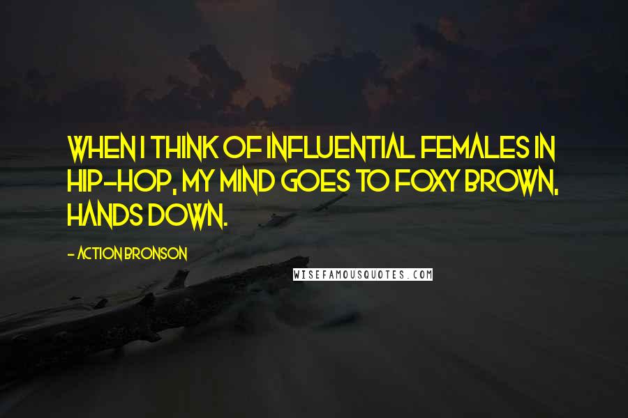 Action Bronson quotes: When I think of influential females in hip-hop, my mind goes to Foxy Brown, hands down. Action Bronson quotes: When I think of influential females in hip-hop, my mind goes to Foxy Brown, hands down.