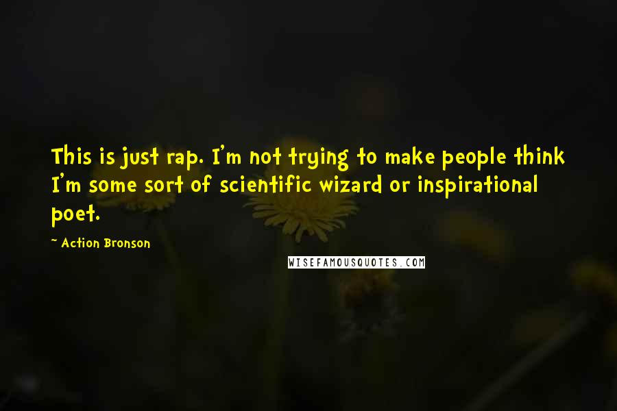 Action Bronson quotes: This is just rap. I'm not trying to make people think I'm some sort of scientific wizard or inspirational poet.