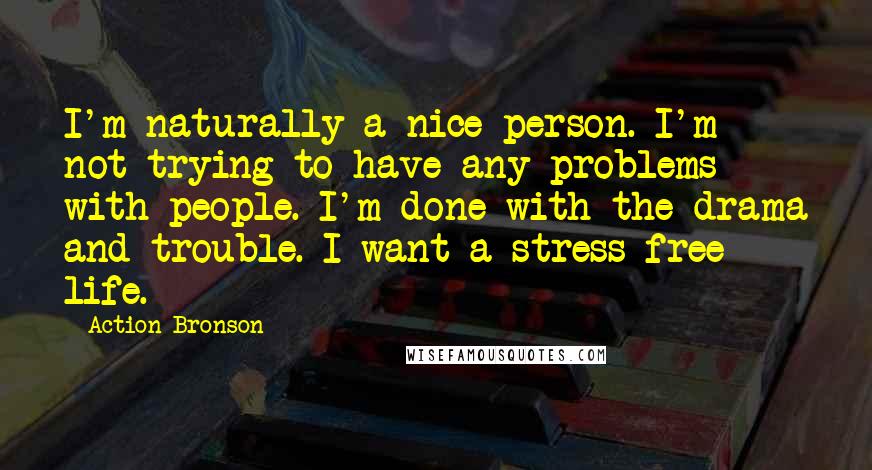 Action Bronson quotes: I'm naturally a nice person. I'm not trying to have any problems with people. I'm done with the drama and trouble. I want a stress-free life.