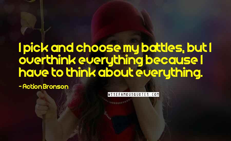 Action Bronson quotes: I pick and choose my battles, but I overthink everything because I have to think about everything. Action Bronson quotes: I pick and choose my battles, but I overthink everything because I have to think about everything.