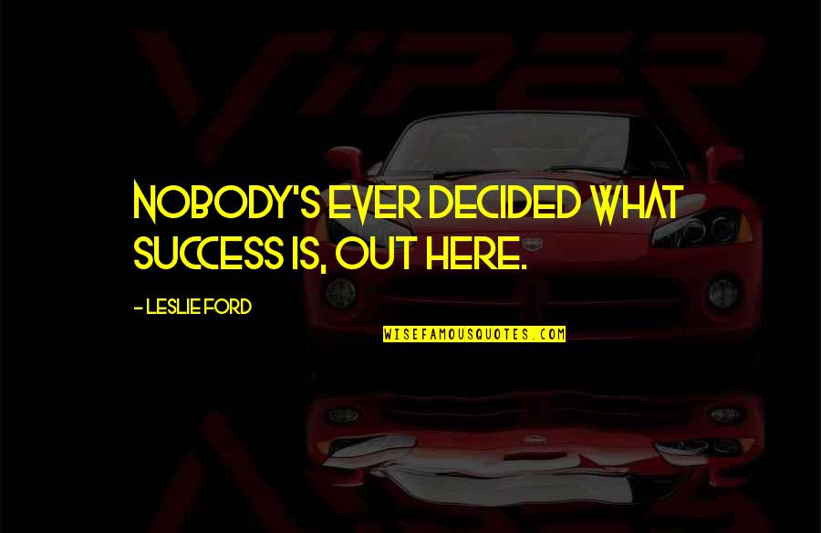 Action Bronson Song Quotes By Leslie Ford: Nobody's ever decided what success is, out here.