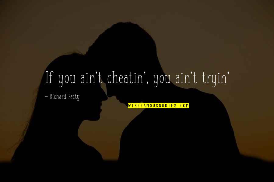 Action Greater Than Words Quotes By Richard Petty: If you ain't cheatin', you ain't tryin'