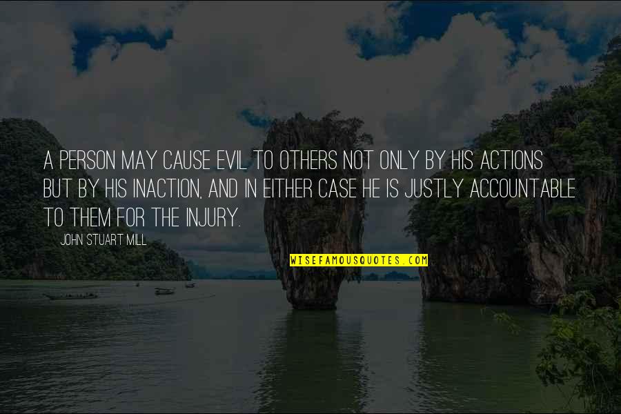 Action Inaction Quotes By John Stuart Mill: A person may cause evil to others not