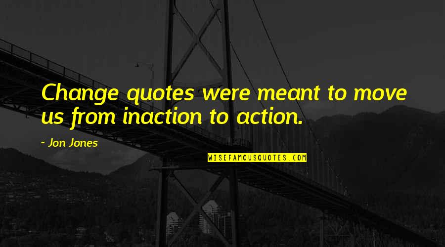 Action Inaction Quotes By Jon Jones: Change quotes were meant to move us from