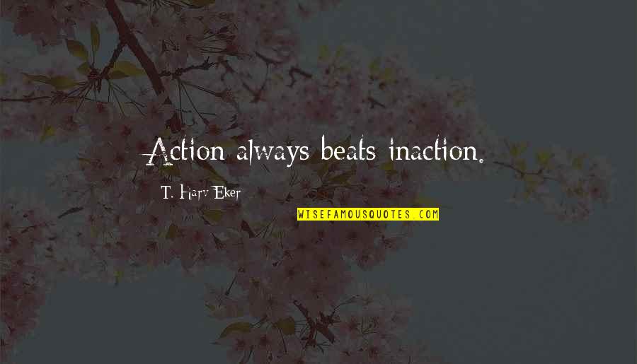 Action Inaction Quotes By T. Harv Eker: Action always beats inaction.