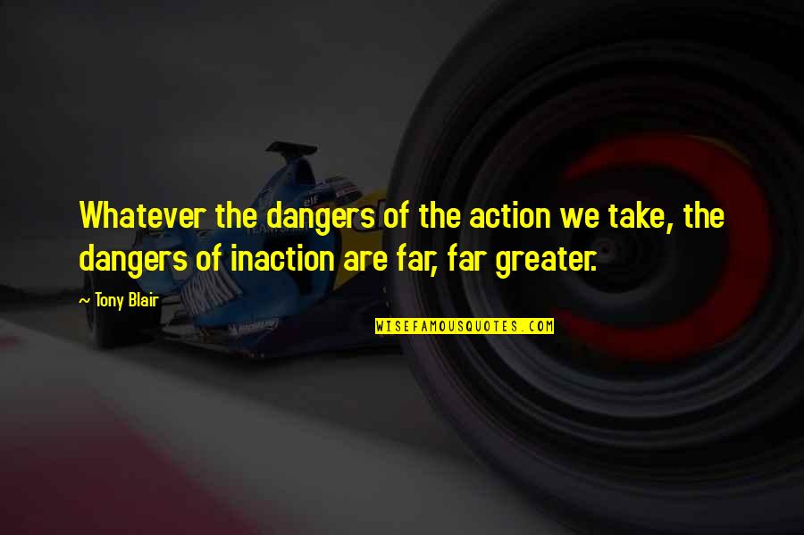Action Inaction Quotes By Tony Blair: Whatever the dangers of the action we take,