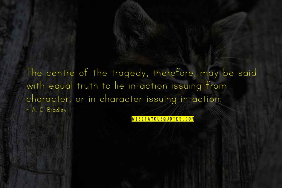 Action Is Character Quotes By A. C. Bradley: The centre of the tragedy, therefore, may be