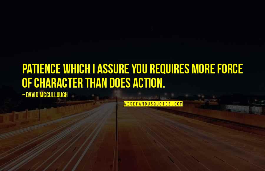 Action Is Character Quotes By David McCullough: Patience which I assure you requires more force