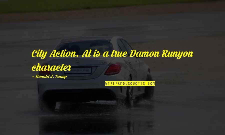 Action Is Character Quotes By Donald J. Trump: City Action. Al is a true Damon Runyon